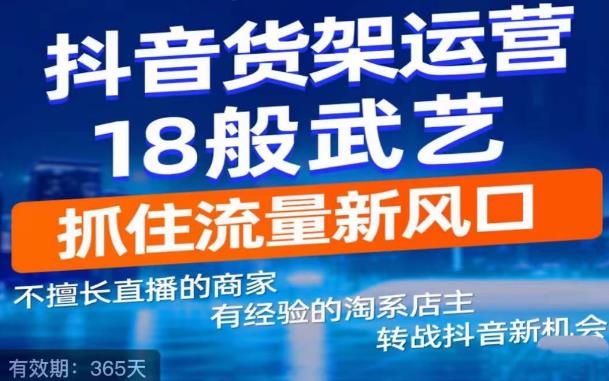 抖音电商新机会,抖音货架运营18般武艺,抓住流量新风口-致富资源库