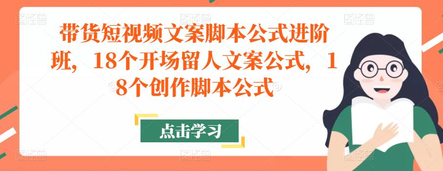 带货短视频文案脚本公式进阶班,18个开场留人文案公式,18个创作脚本公式-致富资源库