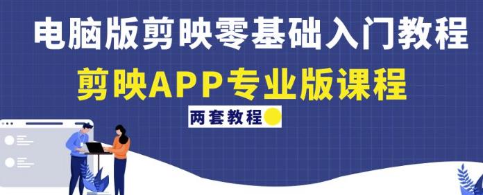 电脑版剪映零基础入门教程+剪映APP专业版课程(两套教程)-致富资源库