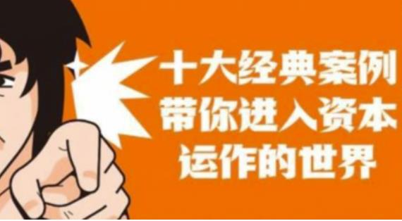 资本运作课程,并购、借壳、资本运作,十大经典案例带你真正进入资本运作的世界-致富资源库
