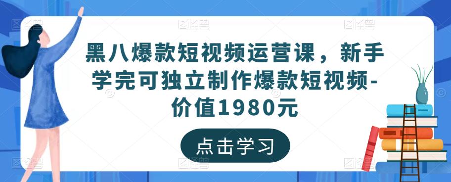 黑八爆款短视频运营课，新手学完可独立制作爆款短视频-价值1980元-致富资源库