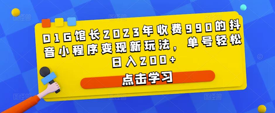 D1G馆长2023年收费990的抖音小程序变现新玩法,单号轻松日入200+-致富资源库