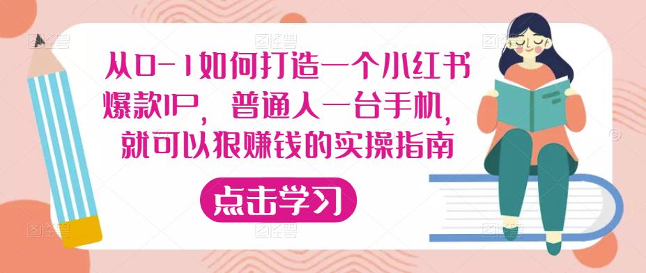 从0-1如何打造一个小红书爆款IP,普通人一台手机,就可以狠赚钱的实操指南-致富资源库