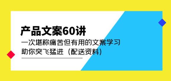 产品文案60讲:一次堪称痛苦但有用的文案学习助你突飞猛进(配送资料)-致富资源库