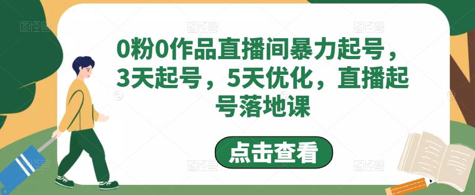 0粉0作品直播间暴力起号,3天起号,5天优化,直播起号落地课-致富资源库