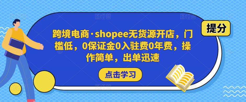 跨境电商·shopee无货源开店,门槛低,0保证金0入驻费0年费,操作简单,出单迅速-致富资源库