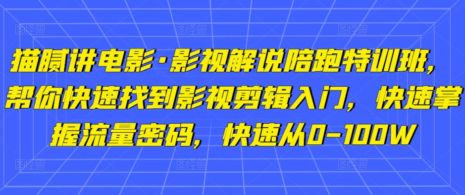 猫腻讲电影·影视解说陪跑特训班,帮你快速找到影视剪辑入门,快速掌握流量密码,快速从0-100W-致富资源库