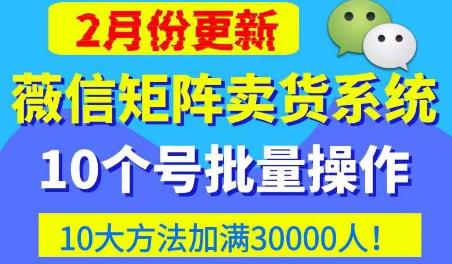 微信矩阵卖货系统，多线程批量养10个微信号，10种加粉落地方法，快速加满3W人卖货！-致富资源库