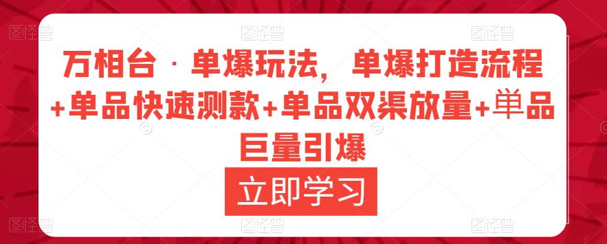 万相台·单爆玩法,单爆打造流程+单品快速测款+单品双渠放量+単品巨量引爆-致富资源库