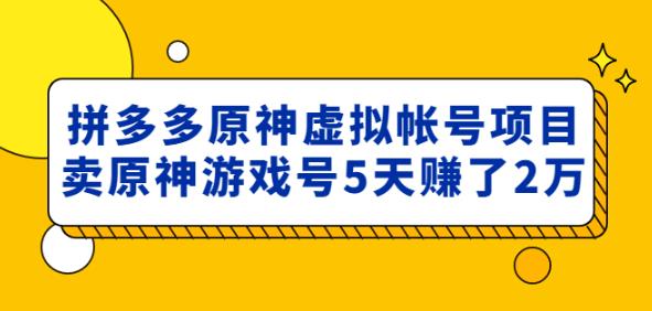 外面卖2980的拼多多原神虚拟帐号项目:卖原神游戏号5天赚了2万-致富资源库