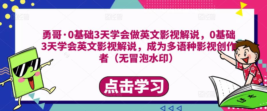 勇哥·0基础3天学会做英文影视解说,0基础3天学会英文影视解说,成为多语种影视创作者-致富资源库