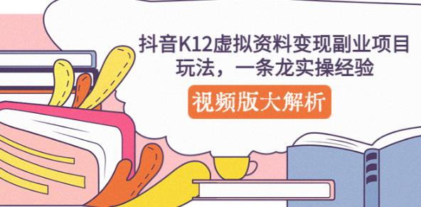 抖音K12虚拟资料变现副业项目玩法，一条龙实操经验，视频版大解析-致富资源库