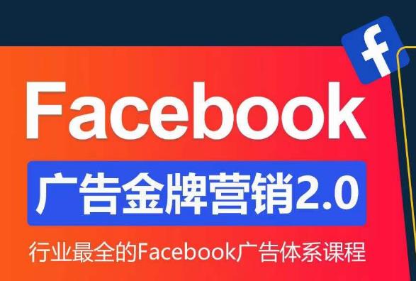 Facebook广告营销体系化教程,Facebook广告金牌营销2.0,行业最全的Facebook广告体系课程-致富资源库