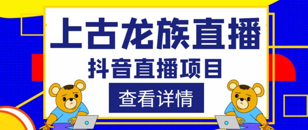 外面收费1980的抖音上古龙族直播项目，可虚拟人直播，抖音报白，实时互动直播-致富资源库