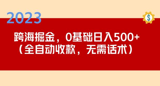 2023跨海掘金长期项目,小白也能日入500+全自动收款无需话术-致富资源库