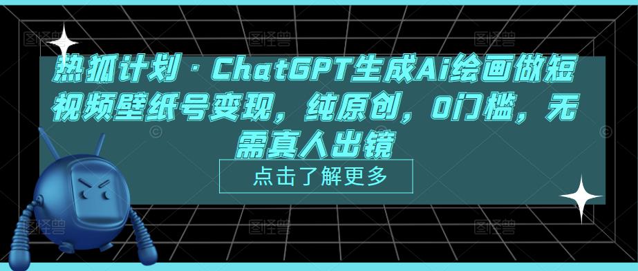 热狐计划·ChatGPT生成Ai绘画做短视频壁纸号变现，纯原创，0门槛，无需真人出镜-致富资源库