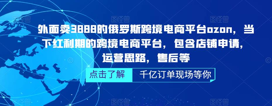 外面卖3888的俄罗斯跨境电商平台ozon运营，当下红利期的跨境电商平台，包含店铺申请，运营思路，售后等-致富资源库