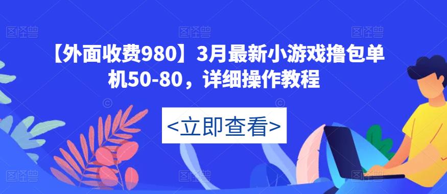 【外面收费980】3月最新小游戏撸包单机50-80，详细操作教程-致富资源库