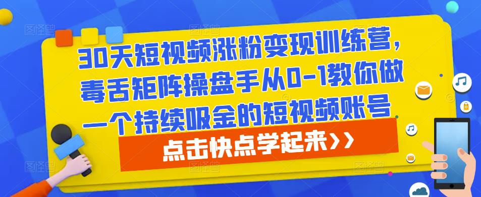30天短视频涨粉变现训练营,毒舌矩阵操盘手从0-1教你做一个持续吸金的短视频账号-致富资源库