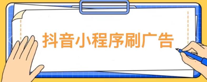 【低保项目】抖音小程序刷广告变现玩法,需要自己动手去刷,多劳多得【详细教程】-致富资源库