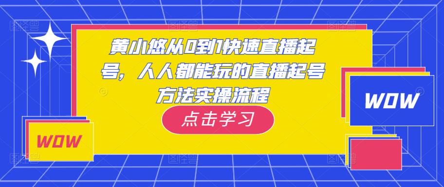 黄小悠从0到1快速直播起号,人人都能玩的直播起号方法实操流程-致富资源库