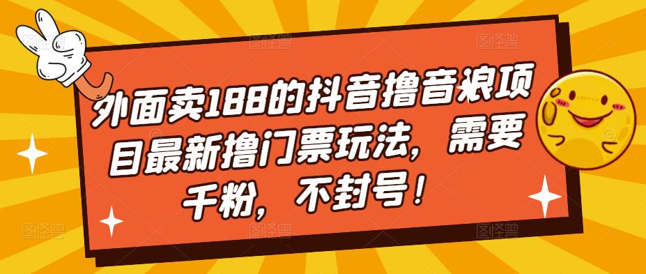 外面卖188的抖音撸音浪项目最新撸门票玩法，需要千粉，不封号！-致富资源库
