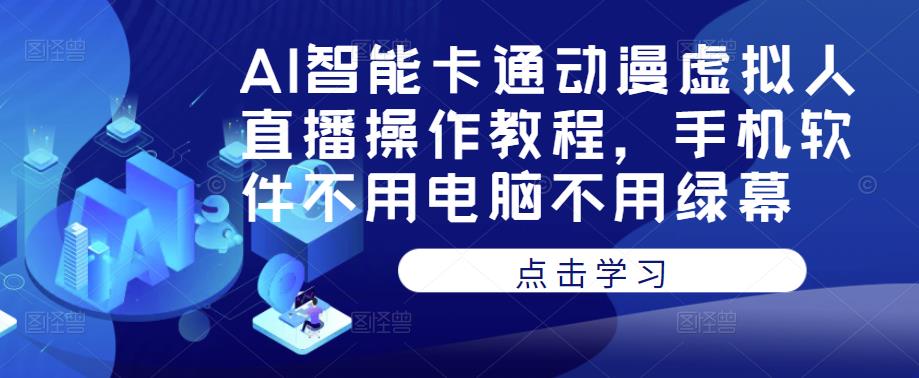 AI智能卡通动漫虚拟人直播操作教程，手机软件不用电脑不用绿幕-致富资源库