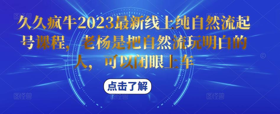 久久疯牛2023最新线上纯自然流起号课程，老杨是把自然流玩明白的人，可以闭眼上车-致富资源库