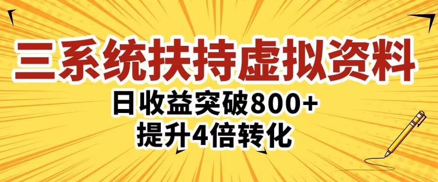 三大系统扶持的虚拟资料项目,单日突破800+收益提升4倍转化-致富资源库