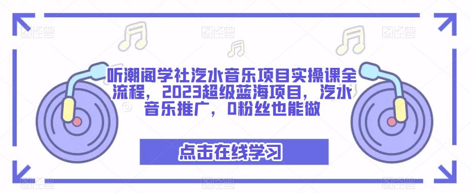 听潮阁学社汽水音乐项目实操课全流程,2023超级蓝海项目,汽水音乐推广,0粉丝也能做-致富资源库