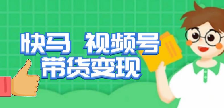 快马视频号带货变现课，货趋势分析，带货的进阶路线，变现模式拆解-致富资源库