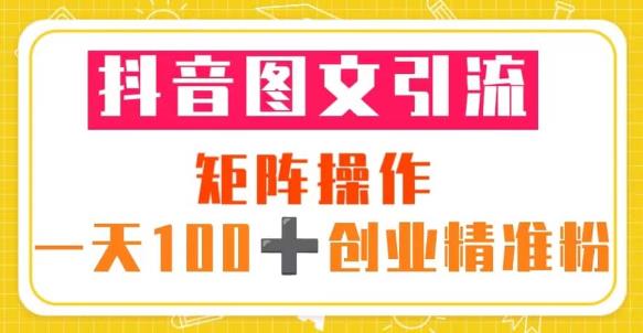抖音图文引流矩阵操作一天100+创业精准粉(5节视频课+素材模板)-致富资源库