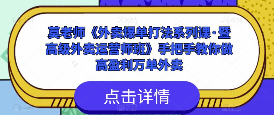 莫老师《外卖爆单打法系列课·暨高级外卖运营师班》手把手教你做高盈利万单外卖-致富资源库
