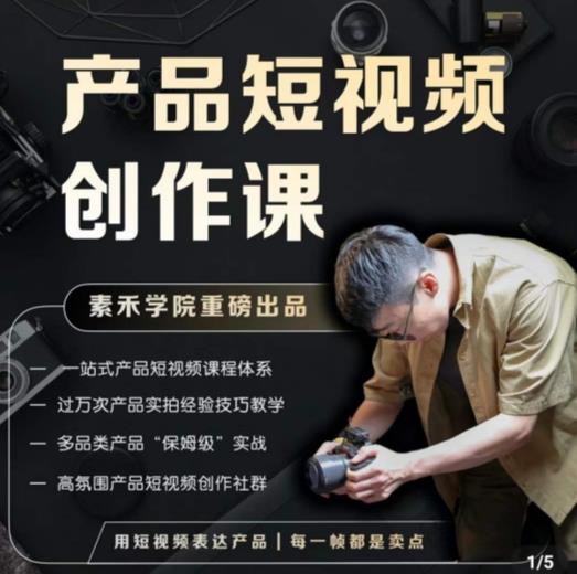 产品短视频创作课,电商产品种草拍摄剪辑内容创作一站式课程,让你更好的获取短视频流量-致富资源库