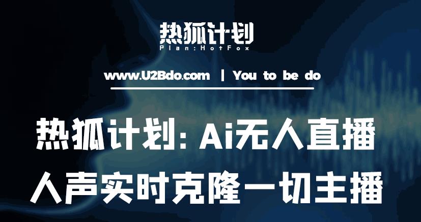 热狐计划：Ai无人直播实时克隆一切主播·无人直播新时代（包含所有使用到的软件）-致富资源库