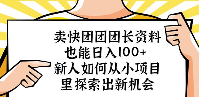 卖快团团团长资料也能日入100+新人如何从小项目里探索出新机会-致富资源库