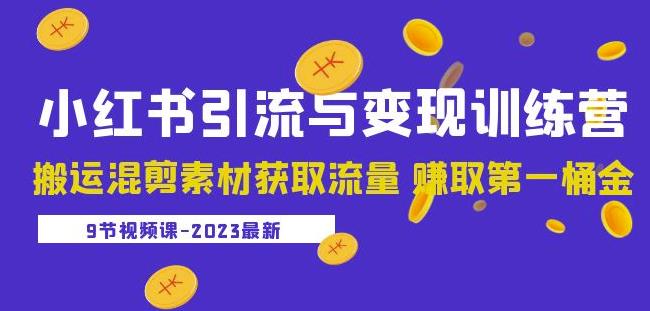 2023小红书引流与变现训练营:搬运混剪素材获取流量赚取第一桶金(9节课)-致富资源库