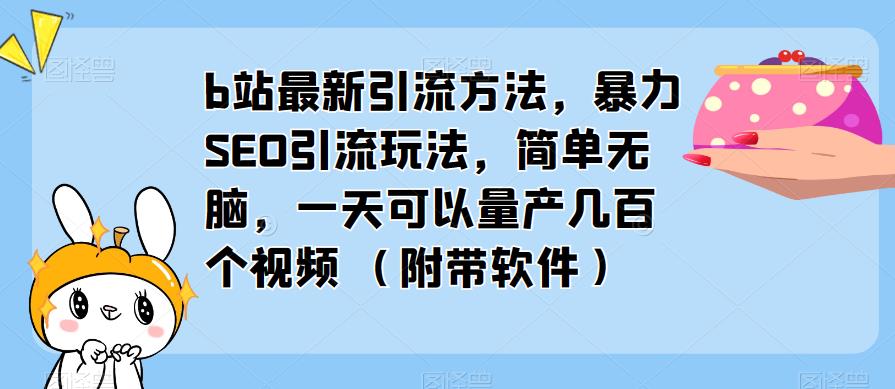 b站最新引流方法,暴力SEO引流玩法,简单无脑,一天可以量产几百个视频(附带软件)-致富资源库