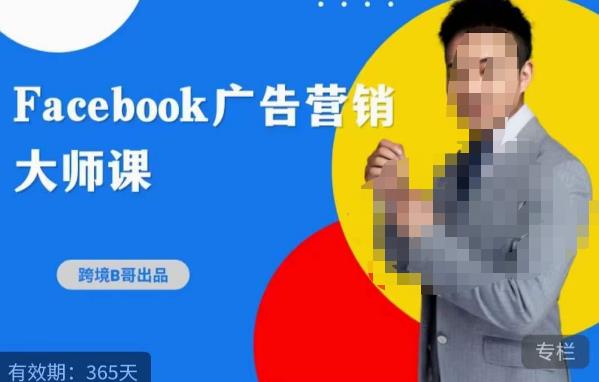 跨境b哥·2023Facebook广告营销大师课,挖掘广告商机,寻找精准客户-致富资源库