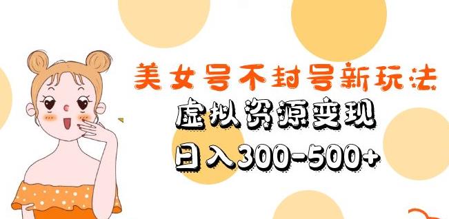 美女号不封号新玩法,虚拟资源变现,日入300-500+-致富资源库