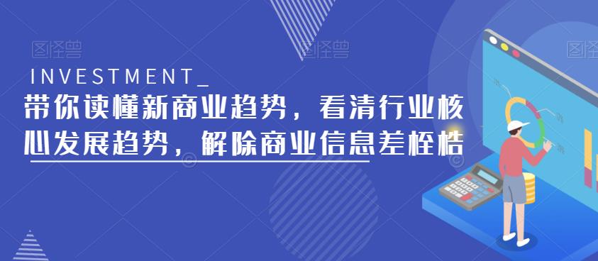 带你读懂新商业趋势,看清行业核心发展趋势,解除商业信息差桎梏-致富资源库