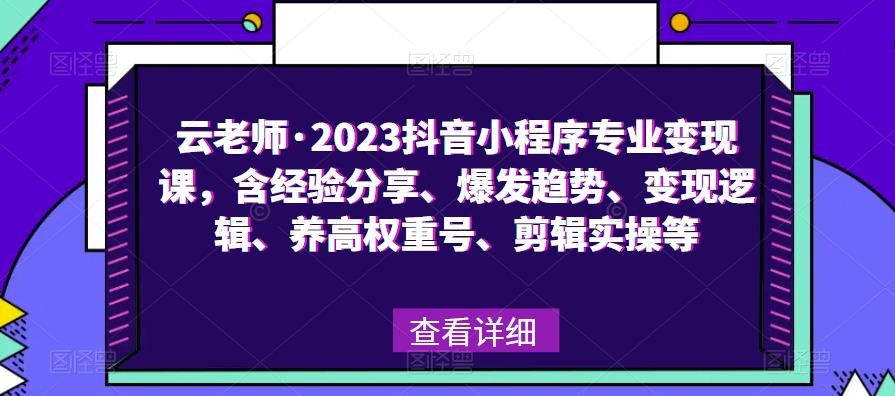 云老师·2023抖音小程序专业变现课,含经验分享、爆发趋势、变现逻辑、养高权重号、剪辑实操等-致富资源库