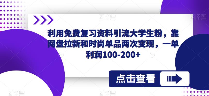 利用免费复习资料引流大学生粉,靠网盘拉新和时尚单品两次变现,一单利润100-200+-致富资源库