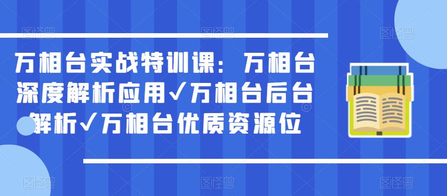 万相台实战特训课:万相台深度解析应用✔万相台后台解析✔万相台优质资源位-致富资源库