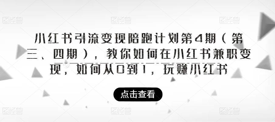 小红书引流变现陪跑计划|第4期(第三、四期),教你如何在小红书兼职变现,如何从0到1,玩赚小红书-致富资源库