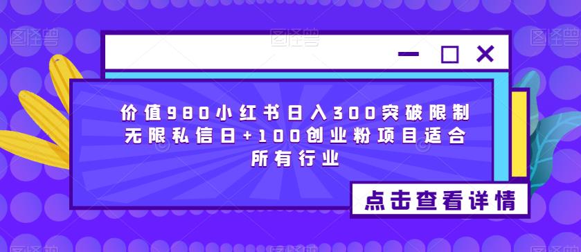 价值980小红书日入300突破限制无限私信日+100创业粉项目适合所有行业-致富资源库