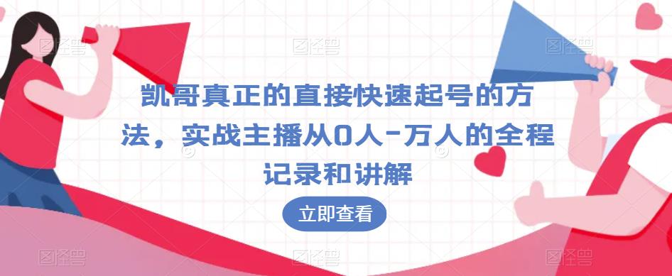凯哥真正的直接快速起号的方法,实战主播从0人-万人的全程记录和讲解-致富资源库