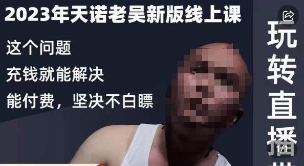 天诺老吴·2023年最新线上课，抖系直播起号/投流超级综合课，玩转直播带货-致富资源库
