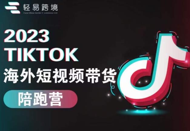 2023TikTok海外短视频带货陪跑营，从TK小白到TK高阶短视频运营快速变身优质带货达人-致富资源库
