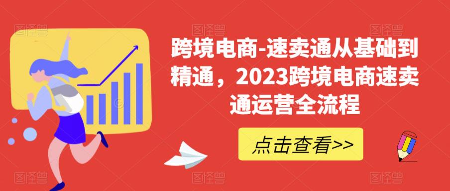 跨境电商-速卖通从基础到精通,2023跨境电商速卖通运营全流程-致富资源库